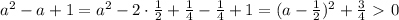 a^2-a+1=a^2-2\cdot \frac{1}{2} + \frac{1}{4} - \frac{1}{4} +1=(a- \frac{1}{2} )^2+ \frac{3}{4}\ \textgreater \ 0&#10;