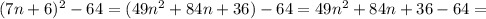 (7n+6)^2-64=(49n^2+84n+36)-64=49n^2+84n+36-64=