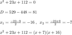 x^2+23x+112=0\\\\D=529-448=81\\\\x_1=\frac{-23-9}{2}=-16\; ,\; \; x_2=\frac{-23+9}{2}=-7\\\\x^2+23x+112=(x+7)(x+16)