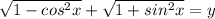 \sqrt{1- cos^{2}x }+ \sqrt{1+ sin^{2}x }=y