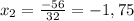 x_2= \frac{-56}{32}=-1,75