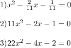 1) x^2- \frac{2}{11}x- \frac{1}{11}=0 \\ \\ &#10;2) 11x^2-2x-1=0 \\ \\ &#10;3)22x^2-4x-2=0