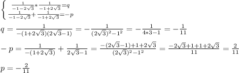 \left \{ {{ \frac{1}{-1-2 \sqrt{3} } * \frac{1}{-1+2 \sqrt{3} }=q } \atop { \frac{1}{-1-2 \sqrt{3} }+ \frac{1}{-1+2 \sqrt{3} } }=-p} \right. \\ \\ &#10;q= \frac{1}{-(1+2 \sqrt{3} )(2 \sqrt{3}-1 )}=- \frac{1}{(2 \sqrt{3} )^2-1^2}=- \frac{1}{4*3-1}=- \frac{1}{11} \\ \\ &#10;-p= \frac{1}{-(1+2 \sqrt{3} )}+ \frac{1}{2 \sqrt{3} -1}= \frac{-(2 \sqrt{3} -1)+1+2 \sqrt{3} }{(2 \sqrt{3} )^2-1^2}= \frac{-2 \sqrt{3}+1+1+2 \sqrt{3} }{11}= \frac{2}{11} \\ \\ &#10;p=- \frac{2}{11} \\ \\ &#10;