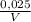 \frac{0,025}{V}