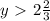 y\ \textgreater \ 2 \frac{2}{3}