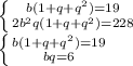 \left \{ {{b(1+q+q^2)=19} \atop {2b^2q(1+q+q^2)=228}} \right. \\ \left \{ {{b(1+q+q^2)=19} \atop {bq=6}} \right.