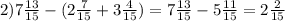 2)7 \frac{13}{15}-(2 \frac{7}{15}+3 \frac{4}{15})=7 \frac{13}{15}-5 \frac{11}{15}=2 \frac{2}{15}