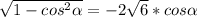 \sqrt{1- cos^{2} \alpha }=-2 \sqrt{6} *cos \alpha