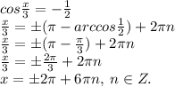 cos\frac{x}{3}=-\frac{1}{2}\\\frac{x}{3}=\pm(\pi -arccos\frac{1}{2})+2\pi n\\\frac{x}{3}=\pm(\pi-\frac{\pi}{3})+2\pi n\\\frac{x}{3}=\pm \frac{2\pi}{3}+2\pi n\\x=\pm 2\pi +6\pi n, \; n\in Z.