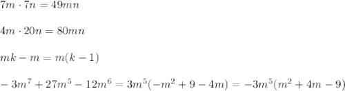 7m\cdot 7n=49mn\\\\&#10;4m\cdot 20n=80mn\\\\&#10;mk-m=m(k-1)\\\\&#10;-3m^7+27m^5-12m^6=3m^5(-m^2+9-4m)=-3m^5(m^2+4m-9)