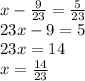 x-\frac{9}{23} =\frac{5}{23} \\23x-9=5\\23x=14\\x=\frac{14}{23}