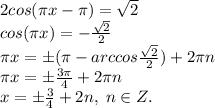 2cos(\pi x-\pi)=\sqrt2\\cos(\pi x)=-\frac{\sqrt2}{2}\\\pi x=\pm(\pi - arccos\frac{\sqrt 2}{2})+2\pi n\\\pi x=\pm \frac{3\pi}{4}+2\pi n\\x=\pm \frac{3}{4}+2n, \; n\in Z.