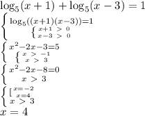 \log_5(x+1)+\log_5(x-3)=1\\ \left \{ {{\log_5((x+1)(x-3))=1} \atop { \left \{ {{x+1\ \textgreater \ 0} \atop {x-3\ \textgreater \ 0}} \right. }} \right. \\ \left \{ {{x^2-2x-3=5} \atop { \left \{ {{x\ \textgreater \ -1} \atop {x\ \textgreater \ 3}} \right. }} \right. \\ \left \{ {{x^2-2x-8=0} \atop {x\ \textgreater \ 3}} \right\\ \left \{ {{[{x=-2\atop x=4}} \atop {x\ \textgreater \ 3}} \right. \\x=4