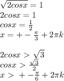 \sqrt{2cosx}=1 \\ 2cosx=1 \\ cosx= \frac{1}{2} \\ x=+- \frac{ \pi }{3} +2 \pi k \\ \\ 2cosx\ \textgreater \ \sqrt{3} \\ cosx\ \textgreater \ \frac{ \sqrt{3} }{2} \\ x\ \textgreater \ +- \frac{ \pi }{6} +2 \pi k \\ \\