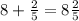 8 + \frac{2}{5} = 8 \frac{2}{5}