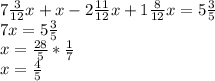 7 \frac{3}{12} x+x-2 \frac{11}{12} x+1 \frac{8}{12} x=5 \frac{3}{5} \\ 7x=5 \frac{3}{5} \\ x= \frac{28}{5} * \frac{1}{7} \\ x= \frac{4}{5}