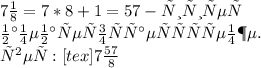 7\frac{1}{8} =7*8+1=57-числитель\\Знаменатель остается тем же.\\ответ:[tex] 7\frac{57}{8}