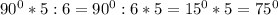 90^0*5:6=90^0:6*5=15^0*5=75^0