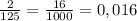 \frac{2}{125} = \frac{16}{1000} = 0,016