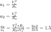 a_1= \frac{V_1^2}{R_1} \\ \\ &#10;a_2= \frac{V_2^2}{R_2} \\ &#10; \\ &#10; \frac{a_2}{a_1}= \frac{V_2^2*R_1}{R_2*V_1^2}= \frac{9*2}{3*4}=1.5