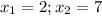 x_{1}=2; x_{2} =7