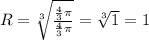 R = \sqrt[3]{\frac{\frac{4}{3} \pi}{\frac{4}{3} \pi}} = \sqrt[3]{1} = 1