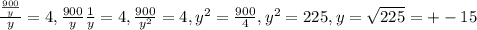 \frac{ \frac{900}{y} }{y} =4, \frac{900}{y} \frac{1}{y}=4, \frac{900}{ y^{2} } =4, y^{2}= \frac{900}{4} , y^{2}=225,y= \sqrt{225} =+-15