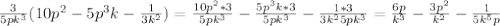 \frac{3}{5pk^{3}}(10p^{2}-5p^{3}k-\frac{1}{3k^{2}})=\frac{10p^{2}*3}{5pk^{3}}-\frac{5p^{3}k*3}{5pk^{3}}-\frac{1*3}{3k^{2} 5pk^{3}}=\frac{6p}{k^{3}} -\frac{3p^{2}}{k^{2}}-\frac{1}{5k^{5}p}