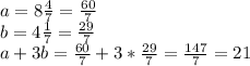 a=8\frac{4}{7}=\frac{60}{7}\\b=4\frac{1}{7}=\frac{29}{7}\\a+3b=\frac{60}{7}+3*\frac{29}{7}=\frac{147}{7}=21