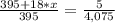 \frac{395+18*x}{395} = \frac{5}{4,075}