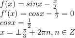 f (x) = sin x - \frac{x}{2}\\&#10;f'(x)=cosx-\frac{1}{2}=0\\&#10;cosx=\frac{1}{2}\\&#10;x=\pm \frac{\pi}{3}+2\pi n, n\in Z