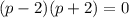 (p-2)(p+2)=0