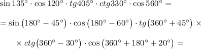 \sin 135\textdegree\cdot\cos120\textdegree\cdot tg405\textdegree\cdot ctg330\textdegree\cdot\cos560\textdegree=\\\\=\sin \big(180\textdegree-45\textdegree\big)\cdot\cos\big(180\textdegree-60\textdegree\big)\cdot tg\big(360\textdegree+45\textdegree\big)\times\\\\~~~~~~\times ctg\big(360\textdegree-30\textdegree\big)\cdot\cos\big(360\textdegree+180\textdegree+20\textdegree\big)=