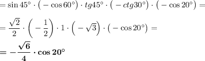 =\sin 45\textdegree\cdot\big(-\cos60\textdegree\big)\cdot tg45\textdegree\cdot \big(-ctg30\textdegree\big)\cdot\big(-\cos20\textdegree\big)=\\\\=\dfrac{\sqrt2}2\cdot \bigg(-\dfrac 12\bigg)\cdot 1\cdot \Big(-\sqrt3\Big)\cdot\big(-\cos20\textdegree\big)=\\\\\boldsymbol{=-\dfrac{\sqrt6}4\cdot\cos20\textdegree}