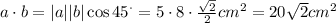 a\cdot b = |a||b|\cos45^{\cdot}=5\cdot8\cdot\frac{\sqrt 2}{2}cm^2=20\sqrt2cm^2