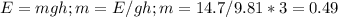 E_{} =mgh; m=E/gh; m=14.7/9.81*3= 0.49