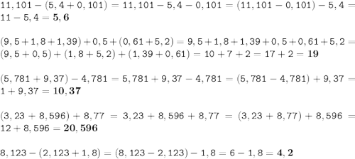 \displaystyle \tt 11,101-(5,4+0,101)=11,101-5,4-0,101=(11,101-0,101)-5,4=11-5,4=\bold{5,6}\\\\ \displaystyle \tt (9,5+1,8+1,39)+0,5+(0,61+5,2)=9,5+1,8+1,39+0,5+0,61+5,2=(9,5+0,5)+(1,8+5,2)+(1,39+0,61)=10+7+2=17+2=\bold{19}\\\\\displaystyle \tt (5,781+9,37)-4,781=5,781+9,37-4,781=(5,781-4,781)+9,37=1+9,37=\bold{10,37}\\\\ (3,23+8,596)+8,77=3,23+8,596+8,77=(3,23+8,77)+8,596=12+8,596=\bold{20,596}\\\\8,123-(2,123+1,8)=(8,123-2,123)-1,8=6-1,8=\bold{4,2}
