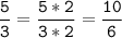 \tt\displaystyle\frac{5}{3}=\frac{5*2}{3*2}=\frac{10}{6}