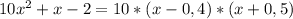 10x^2+x-2=10*(x-0,4)*(x+0,5)