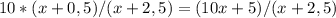 10*(x+0,5)/(x+2,5) = (10x+5)/(x+2,5)