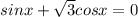 sinx + \sqrt{3} cosx = 0 \\