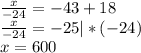 \frac{x}{-24}=-43+18 \\ \frac{x}{-24}=-25 |*(-24) \\ x= 600