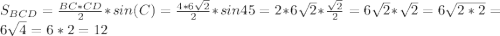 S_{BCD}=\frac{BC*CD}{2}*sin(C)=\frac{4*6\sqrt{2}}{2}*sin45=2*6\sqrt{2}*\frac{\sqrt{2}}{2}=6\sqrt{2}*\sqrt{2}=6\sqrt{2*2}=6\sqrt{4}=6*2=12