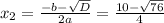 x_2= \frac{-b- \sqrt{D} }{2a} = \frac{10- \sqrt{76} }{4}