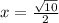 x=\frac{ \sqrt{10}}{2}