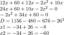 12x+60+12x=2 x^{2} +10x \\ &#10;24x+60+10x-2 x^{2} =0 \\ &#10;-2 x^{2} +34x+60=0 \\ &#10;D=1156-480=676= 26^{2} \\ &#10;x1=-34+26=-8 \\ &#10;x2=-34-26=-60 \\ &#10;