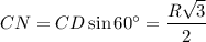 CN=CD\sin 60^\circ=\dfrac{R\sqrt{3}}{2}