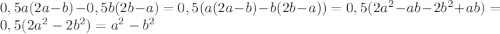 0,5a (2a -b)-0,5b(2b-a)=0,5(a(2a-b)-b(2b-a))=0,5(2a^2-ab-2b^2+ab)=0,5(2a^2-2b^2)=a^2-b^2