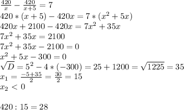 \frac{420}{x} - \frac{420}{x+5} =7 \\ 420*(x+5)-420x=7*( x^{2} +5x) \\ 420x+2100-420x=7 x^{2} +35x \\ 7 x^{2} +35x=2100 \\ 7 x^{2} +35x-2100=0 \\ x^{2} +5x-300=0 \\ \sqrt{D} = 5^{2} -4*(-300)=25+1200= \sqrt{1225} =35 \\ x_{1} = \frac{-5+35}{2} = \frac{30}{2} =15 \\ x_{2} \ \textless \ 0 \\ \\ 420:15=28