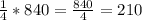 \frac{1}{4}*840= \frac{840}{4}= 210